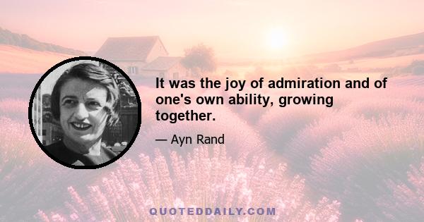 It was the joy of admiration and of one's own ability, growing together.