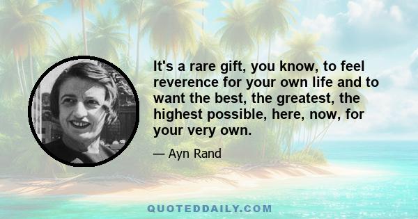 It's a rare gift, you know, to feel reverence for your own life and to want the best, the greatest, the highest possible, here, now, for your very own.