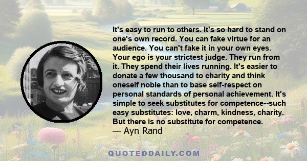 It's easy to run to others. It's so hard to stand on one's own record. You can fake virtue for an audience. You can't fake it in your own eyes. Your ego is your strictest judge. They run from it. They spend their lives