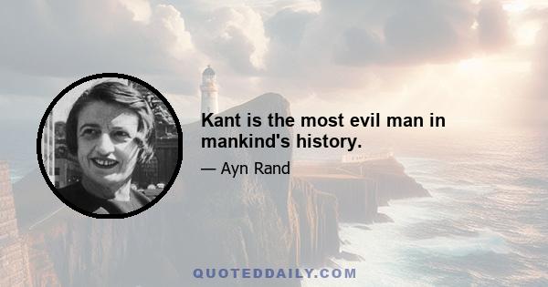 Kant is the most evil man in mankind's history.