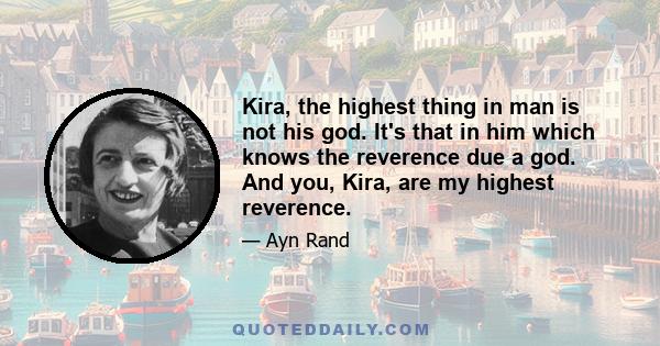 Kira, the highest thing in man is not his god. It's that in him which knows the reverence due a god. And you, Kira, are my highest reverence.