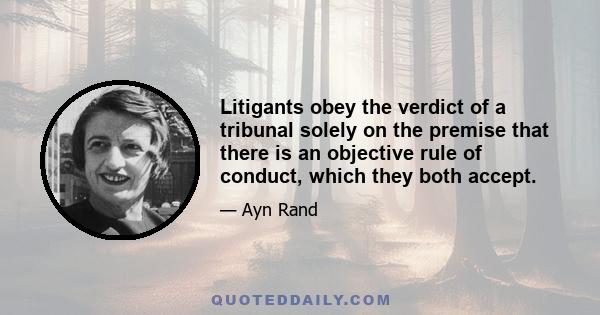 Litigants obey the verdict of a tribunal solely on the premise that there is an objective rule of conduct, which they both accept.