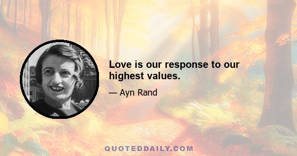 Love is our response to our highest values.