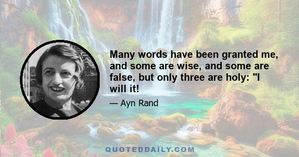 Many words have been granted me, and some are wise, and some are false, but only three are holy: I will it!