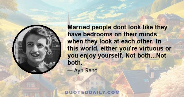 Married people dont look like they have bedrooms on their minds when they look at each other. In this world, either you're virtuous or you enjoy yourself. Not both...Not both.