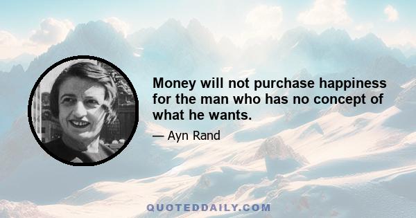 Money will not purchase happiness for the man who has no concept of what he wants.