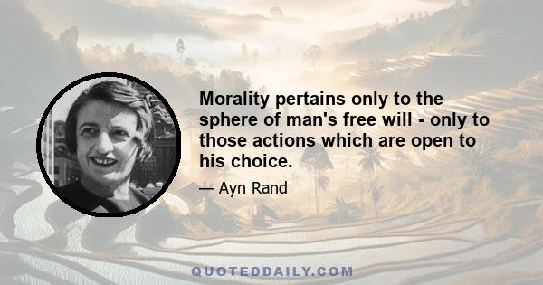 Morality pertains only to the sphere of man's free will - only to those actions which are open to his choice.