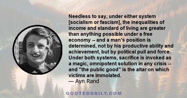 Needless to say, under either system [socialism or fascism], the inequalities of income and standard of living are greater than anything possible under a free economy -- and a man's position is determined, not by his