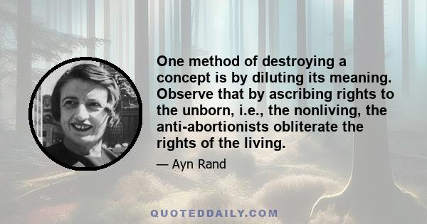 One method of destroying a concept is by diluting its meaning. Observe that by ascribing rights to the unborn, i.e., the nonliving, the anti-abortionists obliterate the rights of the living.