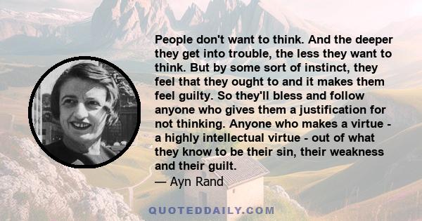 People don't want to think. And the deeper they get into trouble, the less they want to think. But by some sort of instinct, they feel that they ought to and it makes them feel guilty. So they'll bless and follow anyone 