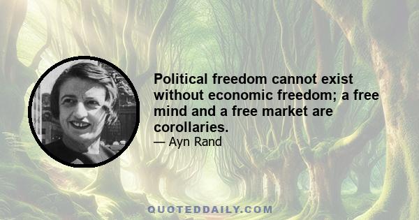 Political freedom cannot exist without economic freedom; a free mind and a free market are corollaries.