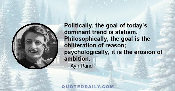 Politically, the goal of today’s dominant trend is statism. Philosophically, the goal is the obliteration of reason; psychologically, it is the erosion of ambition.