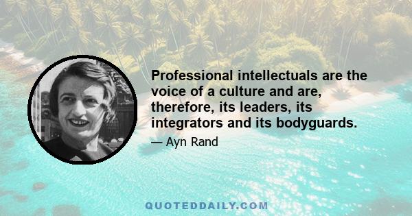 Professional intellectuals are the voice of a culture and are, therefore, its leaders, its integrators and its bodyguards.