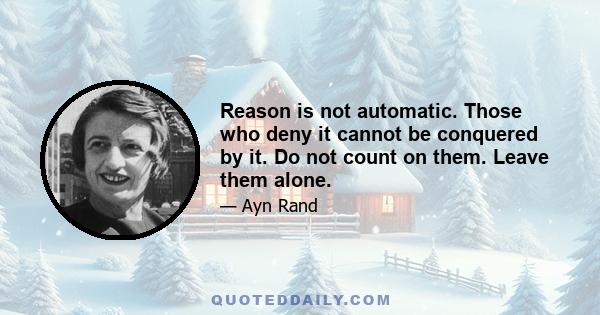 Reason is not automatic. Those who deny it cannot be conquered by it. Do not count on them. Leave them alone.