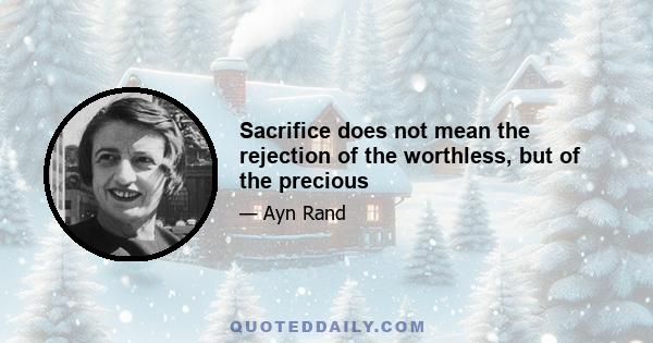 Sacrifice does not mean the rejection of the worthless, but of the precious