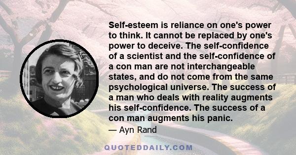 Self-esteem is reliance on one's power to think. It cannot be replaced by one's power to deceive. The self-confidence of a scientist and the self-confidence of a con man are not interchangeable states, and do not come