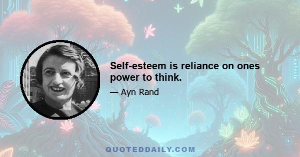 Self-esteem is reliance on ones power to think.