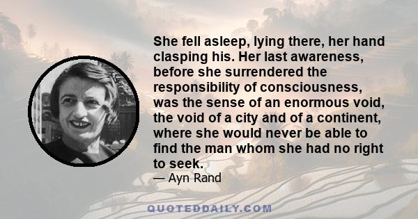 She fell asleep, lying there, her hand clasping his. Her last awareness, before she surrendered the responsibility of consciousness, was the sense of an enormous void, the void of a city and of a continent, where she