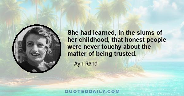 She had learned, in the slums of her childhood, that honest people were never touchy about the matter of being trusted.