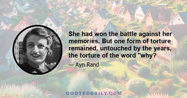 She had won the battle against her memories. But one form of torture remained, untouched by the years, the torture of the word why?