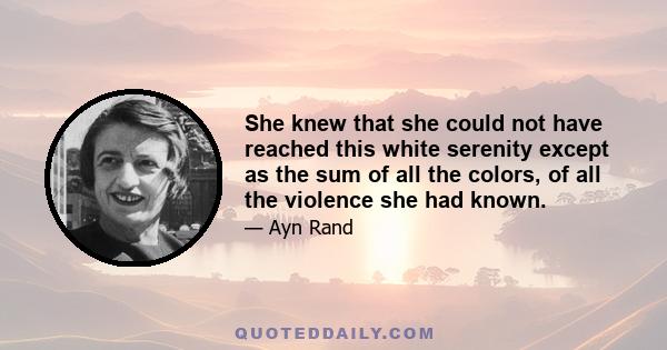 She knew that she could not have reached this white serenity except as the sum of all the colors, of all the violence she had known.