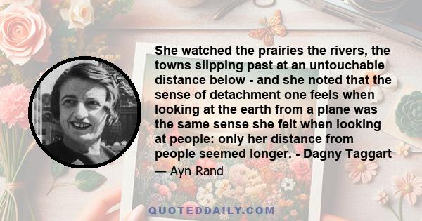 She watched the prairies the rivers, the towns slipping past at an untouchable distance below - and she noted that the sense of detachment one feels when looking at the earth from a plane was the same sense she felt