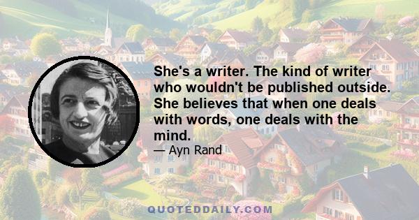 She's a writer. The kind of writer who wouldn't be published outside. She believes that when one deals with words, one deals with the mind.