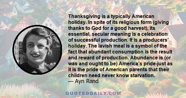 Thanksgiving is a typically American holiday. In spite of its religious form (giving thanks to God for a good harvest), its essential, secular meaning is a celebration of successful production. It is a producers’