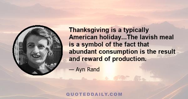 Thanksgiving is a typically American holiday...The lavish meal is a symbol of the fact that abundant consumption is the result and reward of production.