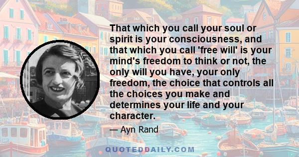 That which you call your soul or spirit is your consciousness, and that which you call 'free will' is your mind's freedom to think or not, the only will you have, your only freedom, the choice that controls all the