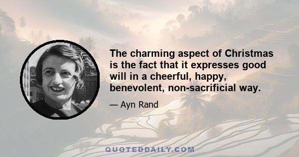 The charming aspect of Christmas is the fact that it expresses good will in a cheerful, happy, benevolent, non-sacrificial way.