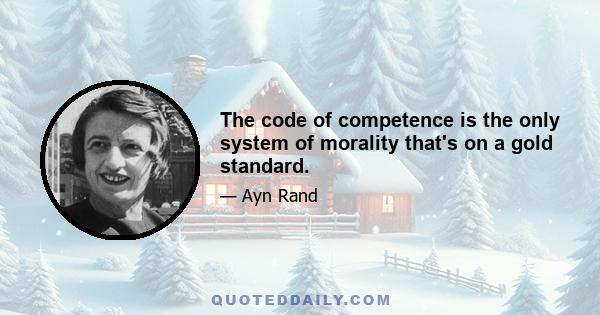 The code of competence is the only system of morality that's on a gold standard.