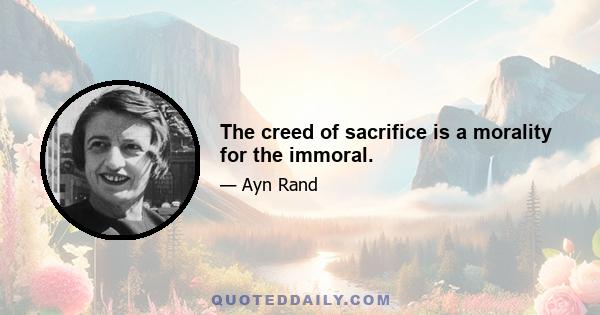 The creed of sacrifice is a morality for the immoral.