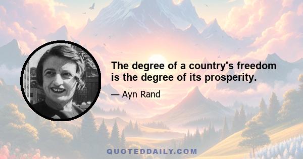 The degree of a country's freedom is the degree of its prosperity.