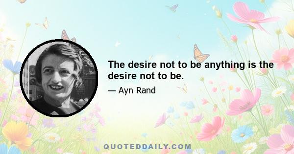 The desire not to be anything is the desire not to be.