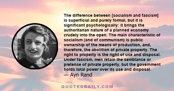 The difference between [socialism and fascism] is superficial and purely formal, but it is significant psychologically: it brings the authoritarian nature of a planned economy crudely into the open. The main