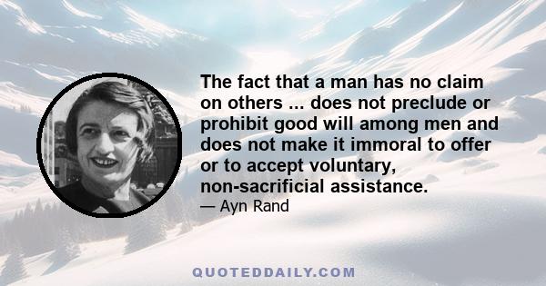 The fact that a man has no claim on others ... does not preclude or prohibit good will among men and does not make it immoral to offer or to accept voluntary, non-sacrificial assistance.