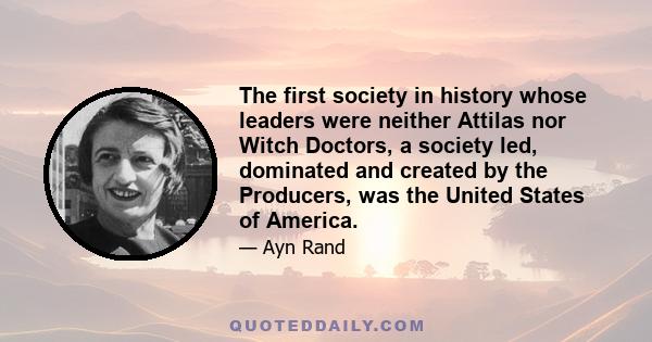 The first society in history whose leaders were neither Attilas nor Witch Doctors, a society led, dominated and created by the Producers, was the United States of America.