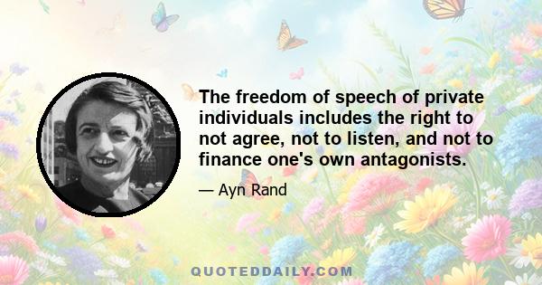 The freedom of speech of private individuals includes the right to not agree, not to listen, and not to finance one's own antagonists.