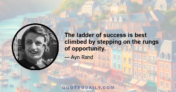 The ladder of success is best climbed by stepping on the rungs of opportunity.