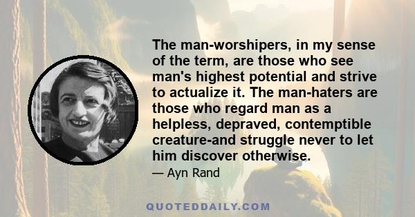 The man-worshipers, in my sense of the term, are those who see man's highest potential and strive to actualize it. The man-haters are those who regard man as a helpless, depraved, contemptible creature-and struggle