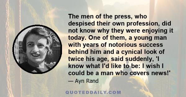 The men of the press, who despised their own profession, did not know why they were enjoying it today. One of them, a young man with years of notorious success behind him and a cynical look of twice his age, said