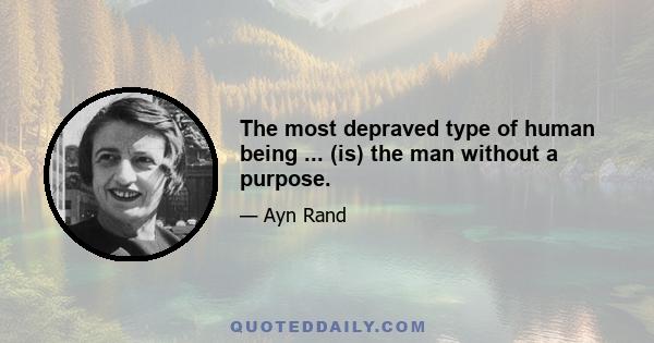 The most depraved type of human being ... (is) the man without a purpose.