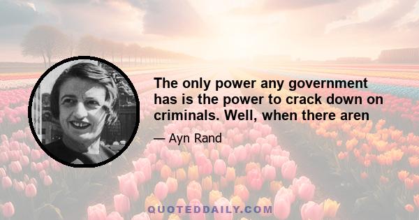 The only power any government has is the power to crack down on criminals. Well, when there aren