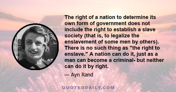 The right of a nation to determine its own form of government does not include the right to establish a slave society (that is, to legalize the enslavement of some men by others). There is no such thing as the right to