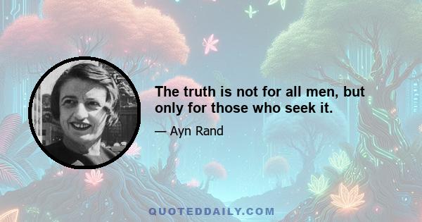 The truth is not for all men, but only for those who seek it.