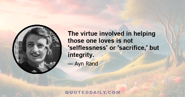 The virtue involved in helping those one loves is not 'selflessness' or 'sacrifice,' but integrity.