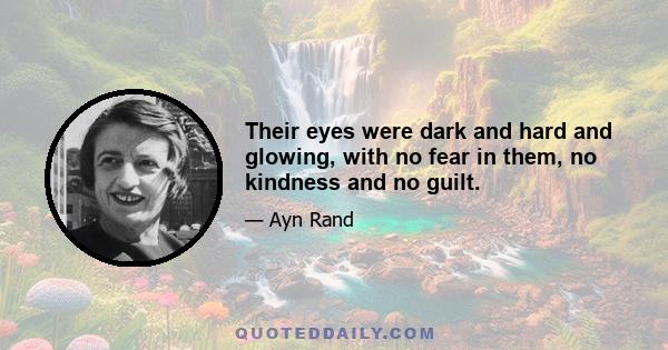 Their eyes were dark and hard and glowing, with no fear in them, no kindness and no guilt.