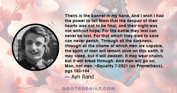 Theirs is the banner in my hand. And I wish I had the power to tell them that the despair of their hearts was not to be final, and their night was not without hope. For the battle they lost can never be lost. For that