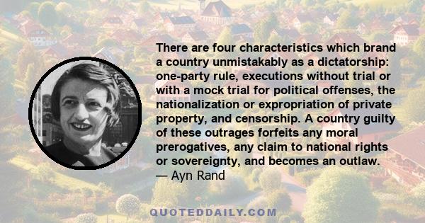 There are four characteristics which brand a country unmistakably as a dictatorship: one-party rule, executions without trial or with a mock trial for political offenses, the nationalization or expropriation of private